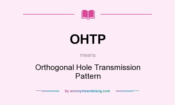 What does OHTP mean? It stands for Orthogonal Hole Transmission Pattern