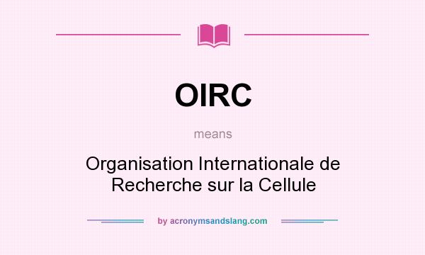 What does OIRC mean? It stands for Organisation Internationale de Recherche sur la Cellule