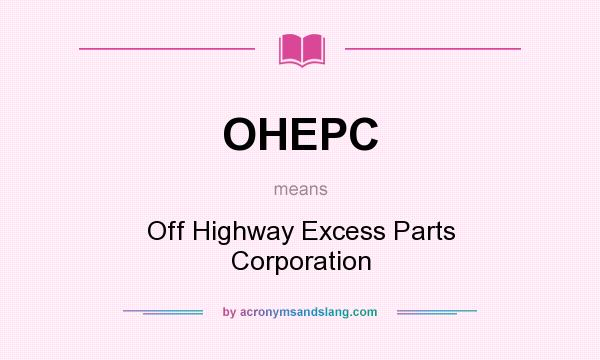 What does OHEPC mean? It stands for Off Highway Excess Parts Corporation
