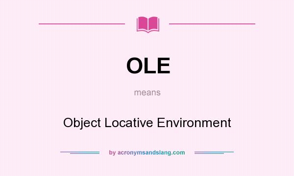 What does OLE mean? It stands for Object Locative Environment