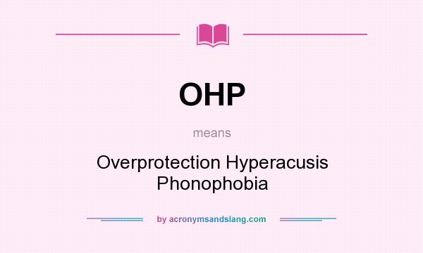 What does OHP mean? It stands for Overprotection Hyperacusis Phonophobia