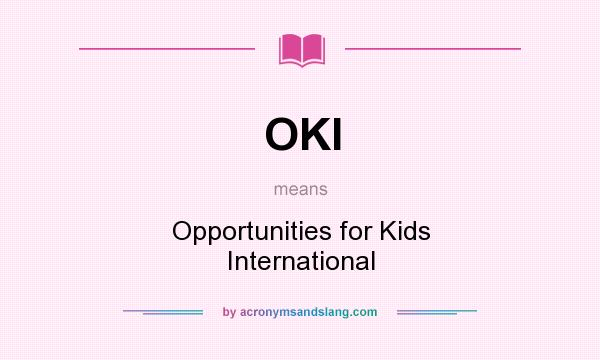 What does OKI mean? It stands for Opportunities for Kids International