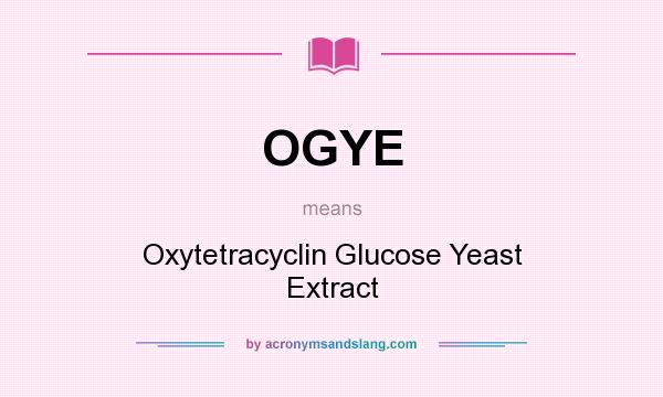 What does OGYE mean? It stands for Oxytetracyclin Glucose Yeast Extract