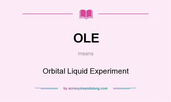 What does OLE mean? It stands for Orbital Liquid Experiment