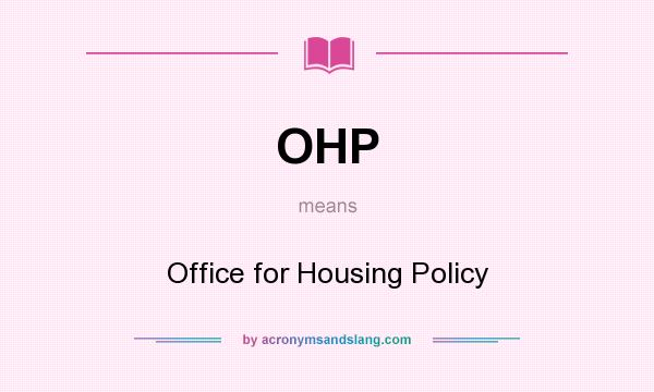 What does OHP mean? It stands for Office for Housing Policy
