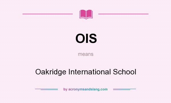 What does OIS mean? It stands for Oakridge International School