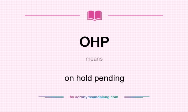 What does OHP mean? It stands for on hold pending