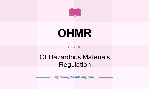 What does OHMR mean? It stands for Of Hazardous Materials Regulation