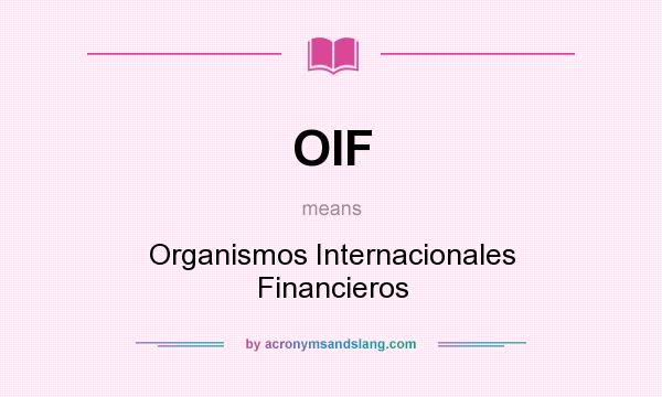 What does OIF mean? It stands for Organismos Internacionales Financieros