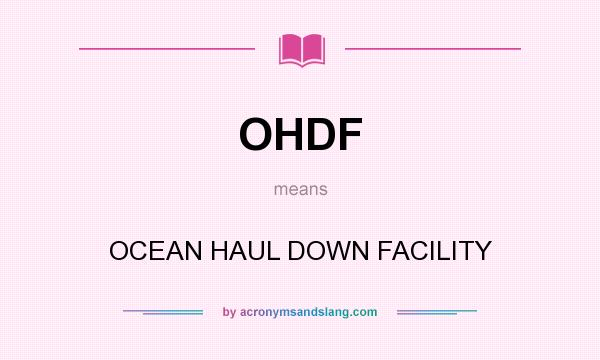 What does OHDF mean? It stands for OCEAN HAUL DOWN FACILITY