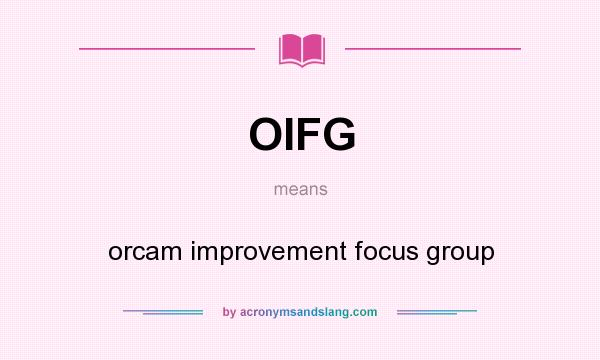 What does OIFG mean? It stands for orcam improvement focus group