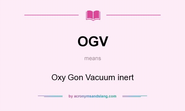 What does OGV mean? It stands for Oxy Gon Vacuum inert
