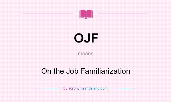What does OJF mean? It stands for On the Job Familiarization