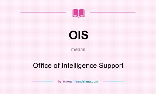 What does OIS mean? It stands for Office of Intelligence Support