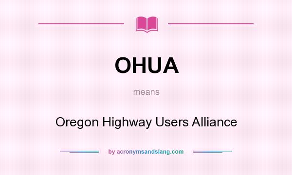What does OHUA mean? It stands for Oregon Highway Users Alliance