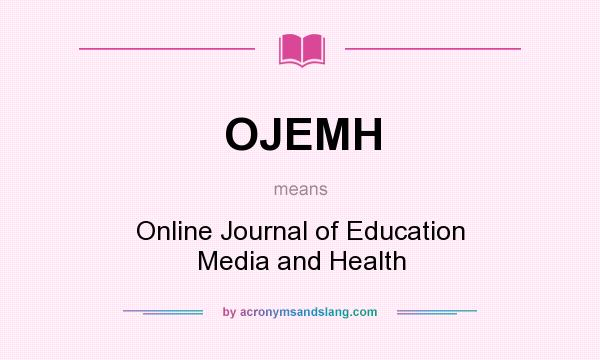 What does OJEMH mean? It stands for Online Journal of Education Media and Health