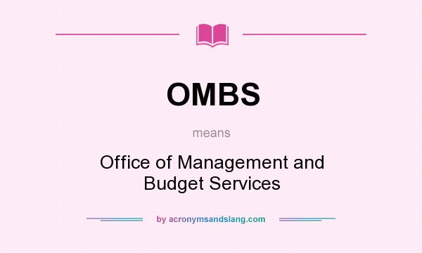 What does OMBS mean? It stands for Office of Management and Budget Services