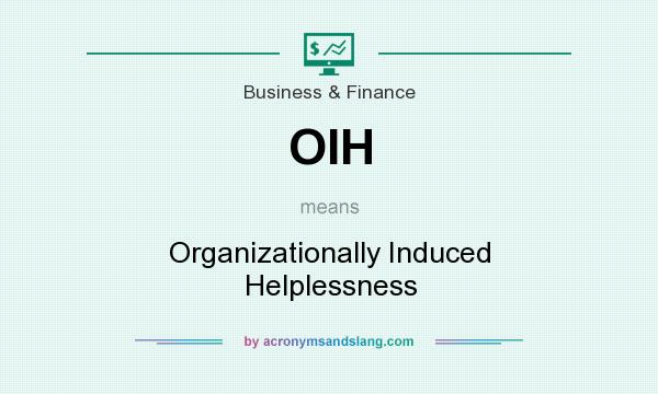 What does OIH mean? It stands for Organizationally Induced Helplessness