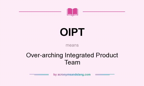 What does OIPT mean? It stands for Over-arching Integrated Product Team