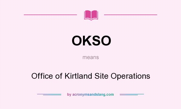 What does OKSO mean? It stands for Office of Kirtland Site Operations