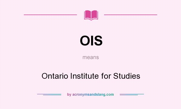 What does OIS mean? It stands for Ontario Institute for Studies
