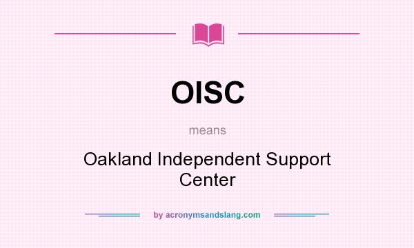 What does OISC mean? It stands for Oakland Independent Support Center
