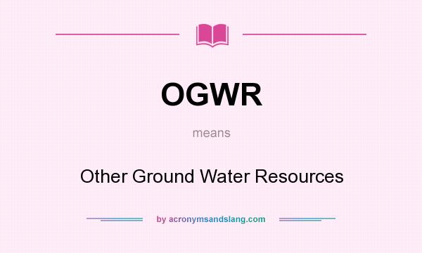 What does OGWR mean? It stands for Other Ground Water Resources