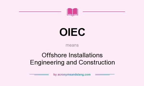 What does OIEC mean? It stands for Offshore Installations Engineering and Construction