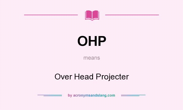 What does OHP mean? It stands for Over Head Projecter
