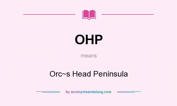 What does OHP mean? It stands for Orc~s Head Peninsula