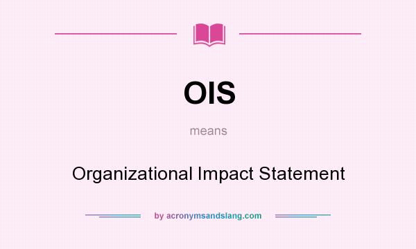 What does OIS mean? It stands for Organizational Impact Statement