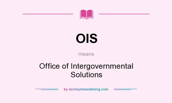 What does OIS mean? It stands for Office of Intergovernmental Solutions