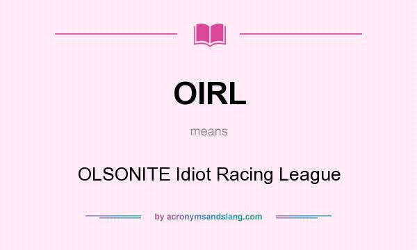 What does OIRL mean? It stands for OLSONITE Idiot Racing League