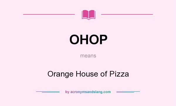 What does OHOP mean? It stands for Orange House of Pizza