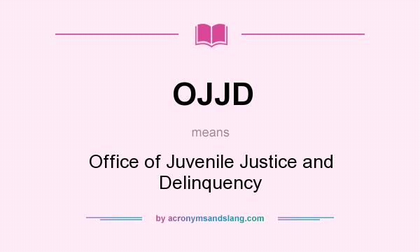 What does OJJD mean? It stands for Office of Juvenile Justice and Delinquency