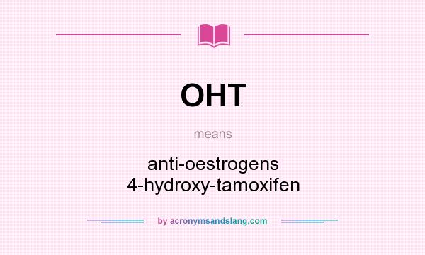 What does OHT mean? It stands for anti-oestrogens 4-hydroxy-tamoxifen