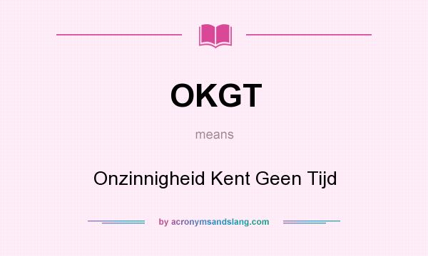 What does OKGT mean? It stands for Onzinnigheid Kent Geen Tijd