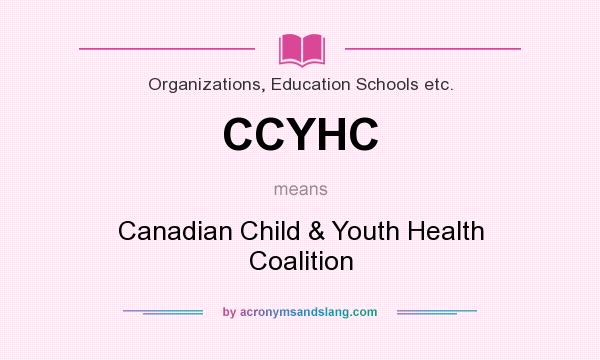 What does CCYHC mean? It stands for Canadian Child & Youth Health Coalition