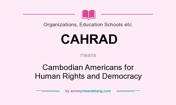 What does CAHRAD mean? It stands for Cambodian Americans for Human Rights and Democracy