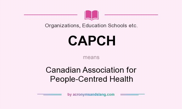 What does CAPCH mean? It stands for Canadian Association for People-Centred Health