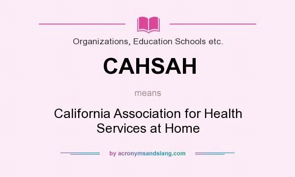What does CAHSAH mean? It stands for California Association for Health Services at Home