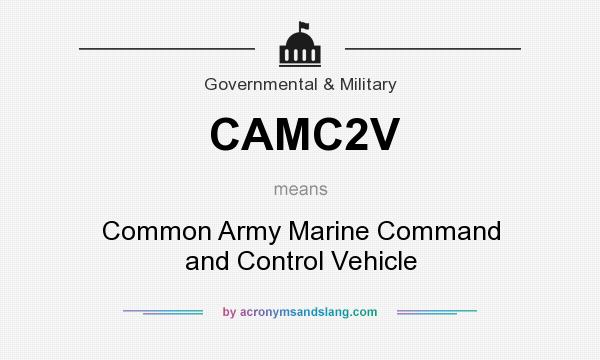 What does CAMC2V mean? It stands for Common Army Marine Command and Control Vehicle