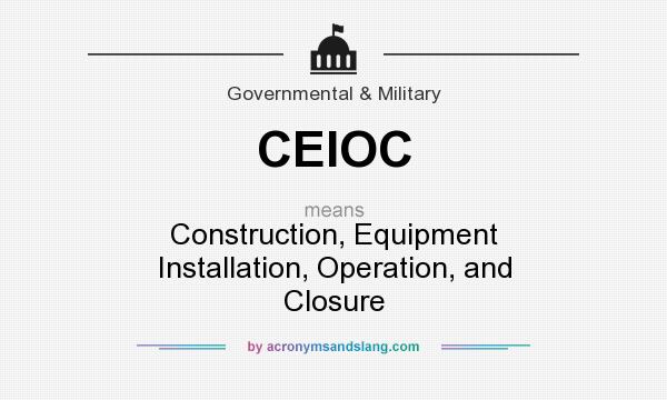 What does CEIOC mean? It stands for Construction, Equipment Installation, Operation, and Closure