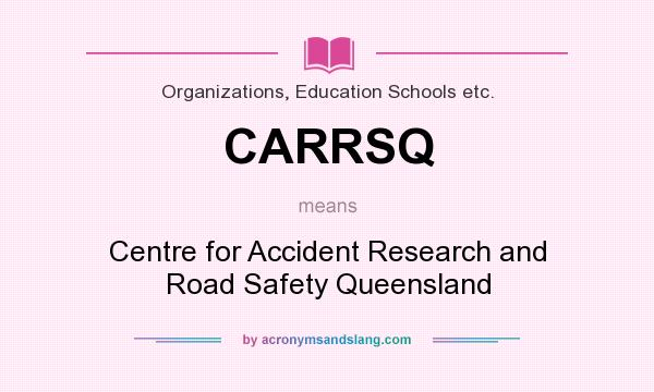 What does CARRSQ mean? It stands for Centre for Accident Research and Road Safety Queensland