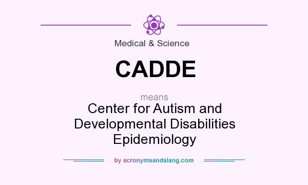 What does CADDE mean? It stands for Center for Autism and Developmental Disabilities Epidemiology