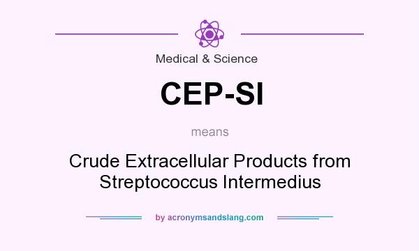 What does CEP-SI mean? It stands for Crude Extracellular Products from Streptococcus Intermedius