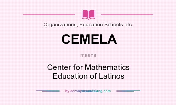 What does CEMELA mean? It stands for Center for Mathematics Education of Latinos