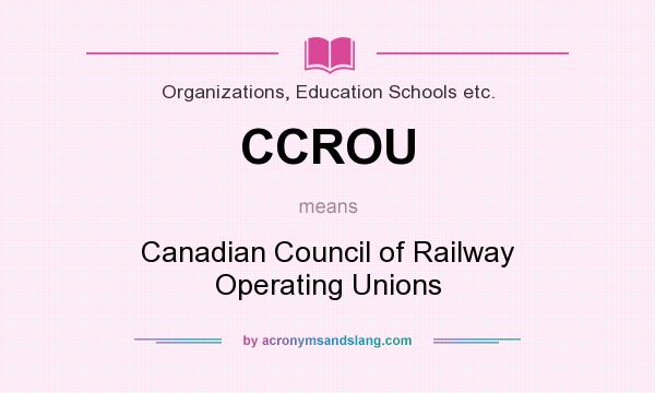 What does CCROU mean? It stands for Canadian Council of Railway Operating Unions