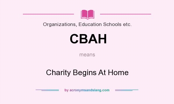 What does CBAH mean? It stands for Charity Begins At Home