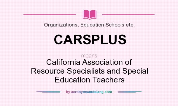 What does CARSPLUS mean? It stands for California Association of Resource Specialists and Special Education Teachers